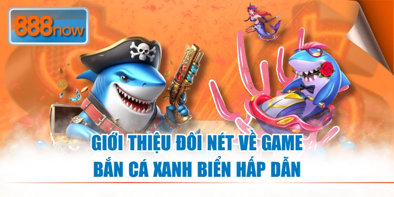 Giới thiệu đôi nét về game bắn cá xanh biển hấp dẫn