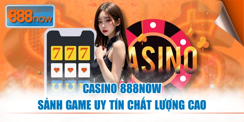 Casino 888NOW sảnh game uy tín chất lượng cao