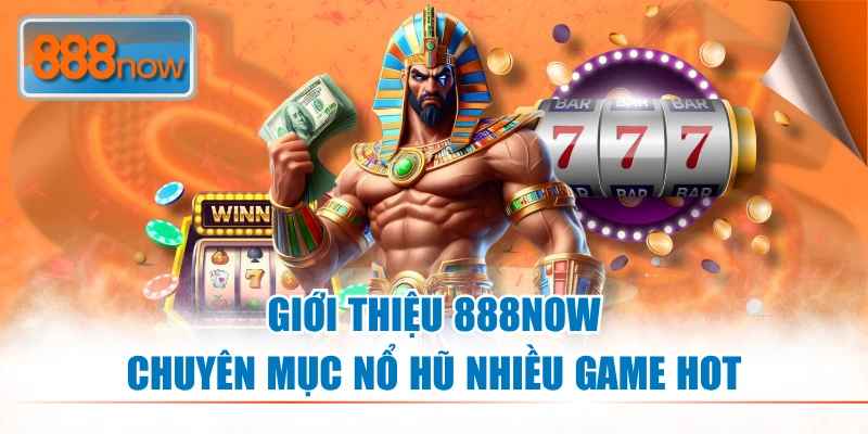 Giới thiệu 888NOW chuyên mục nổ hũ nhiều game hot