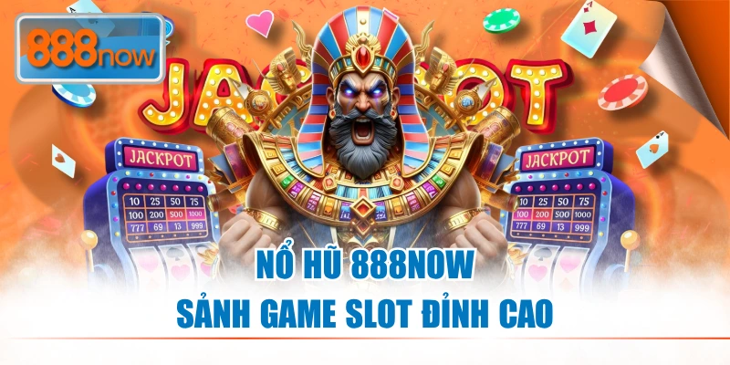 Nổ hũ 888NOW sảnh game slot đỉnh cao