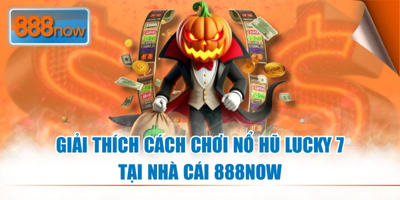 Giải thích cách chơi nổ hũ Lucky 7 tại nhà cái 888NOW