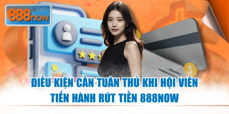 Điều kiện cần tuân thủ khi hội viên tiến hành rút tiền 888NOW